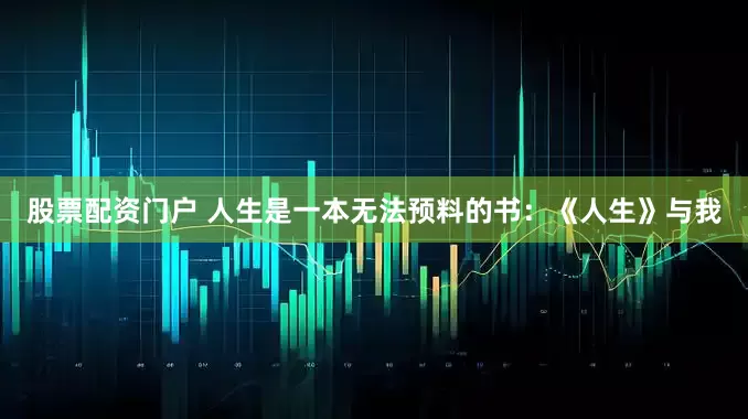 股票配资门户 人生是一本无法预料的书：《人生》与我