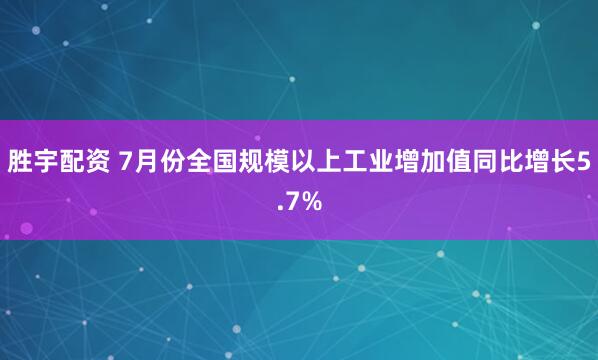 胜宇配资 7月份全国规模以上工业增加值同比增长5.7%