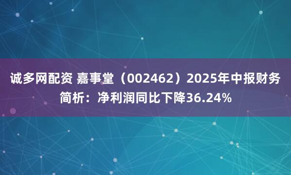诚多网配资 嘉事堂（002462）2025年中报财务简析：净利润同比下降36.24%