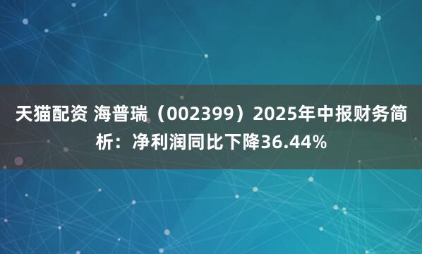 天猫配资 海普瑞（002399）2025年中报财务简析：净利润同比下降36.44%