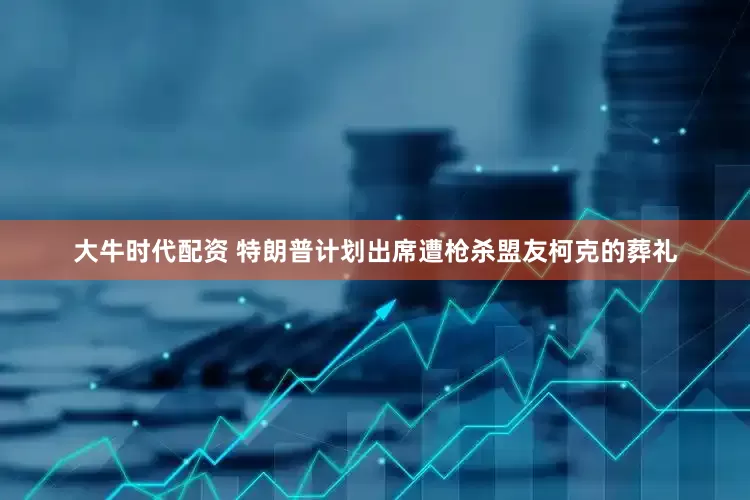 大牛时代配资 特朗普计划出席遭枪杀盟友柯克的葬礼