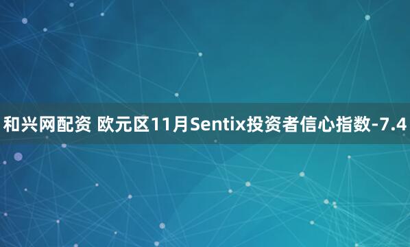 和兴网配资 欧元区11月Sentix投资者信心指数-7.4